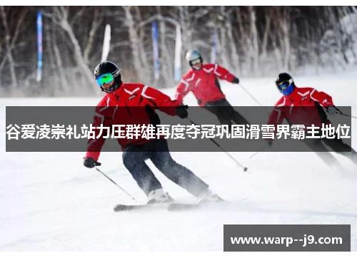 谷爱凌崇礼站力压群雄再度夺冠巩固滑雪界霸主地位