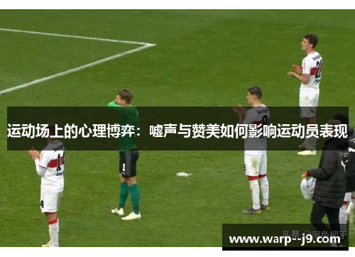 运动场上的心理博弈：嘘声与赞美如何影响运动员表现