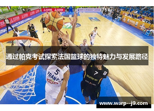 通过帕克考试探索法国篮球的独特魅力与发展路径