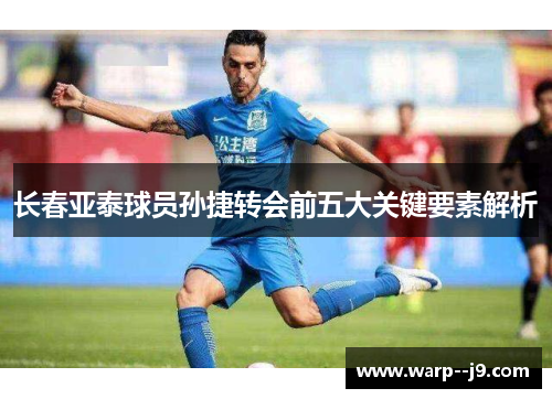 长春亚泰球员孙捷转会前五大关键要素解析