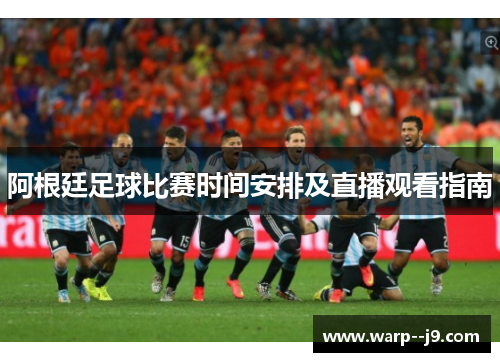 阿根廷足球比赛时间安排及直播观看指南