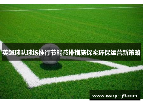 英超球队球场推行节能减排措施探索环保运营新策略