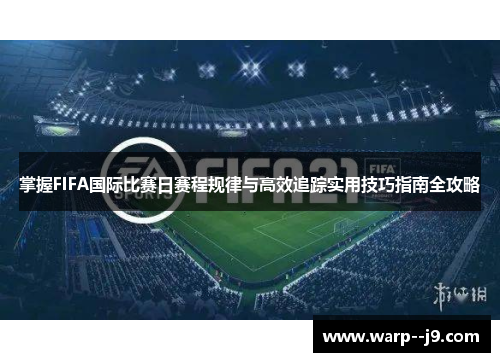 掌握FIFA国际比赛日赛程规律与高效追踪实用技巧指南全攻略