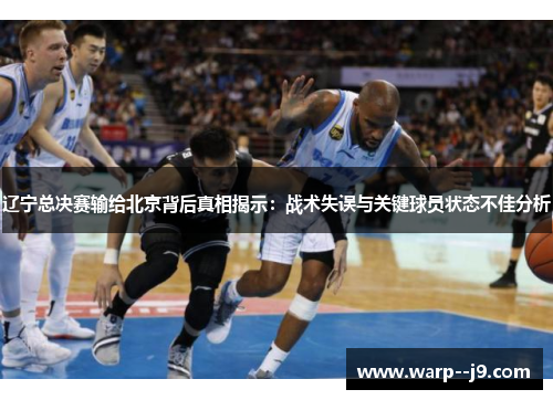 辽宁总决赛输给北京背后真相揭示：战术失误与关键球员状态不佳分析