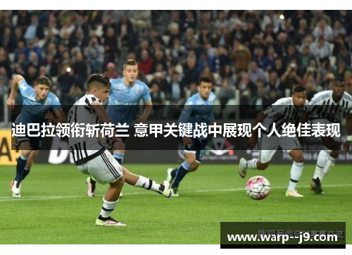 迪巴拉领衔斩荷兰 意甲关键战中展现个人绝佳表现