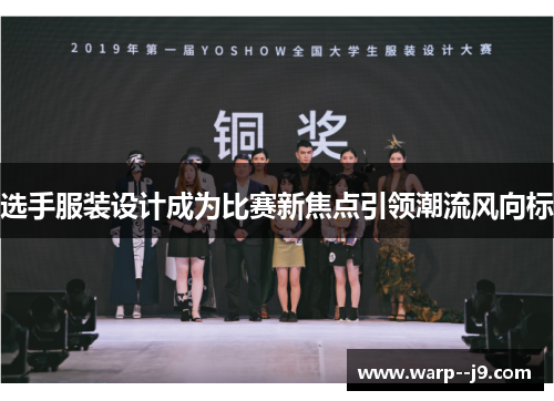 选手服装设计成为比赛新焦点引领潮流风向标