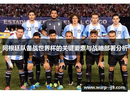 阿根廷队备战世界杯的关键要素与战略部署分析