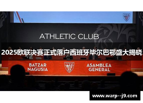 2025欧联决赛正式落户西班牙毕尔巴鄂盛大揭晓