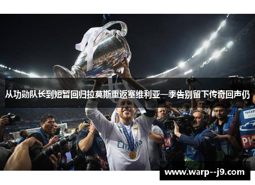 从功勋队长到短暂回归拉莫斯重返塞维利亚一季告别留下传奇回声仍