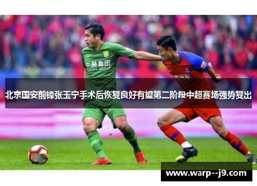 北京国安前锋张玉宁手术后恢复良好有望第二阶段中超赛场强势复出