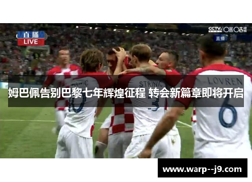 姆巴佩告别巴黎七年辉煌征程 转会新篇章即将开启