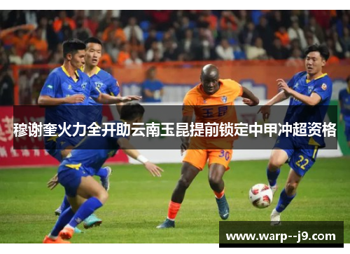 穆谢奎火力全开助云南玉昆提前锁定中甲冲超资格 穆谢奎火力全开助云南玉昆提前锁定中甲冲超资格