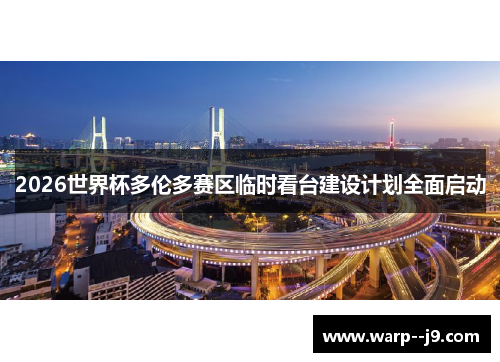 2026世界杯多伦多赛区临时看台建设计划全面启动