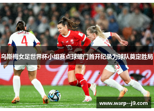 乌斯梅女足世界杯小组赛点球破门首开纪录为球队奠定胜局