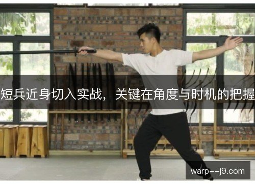 短兵近身切入实战,关键在角度与时机的把握 短兵近身切入实战,关键在角度与时机的把握