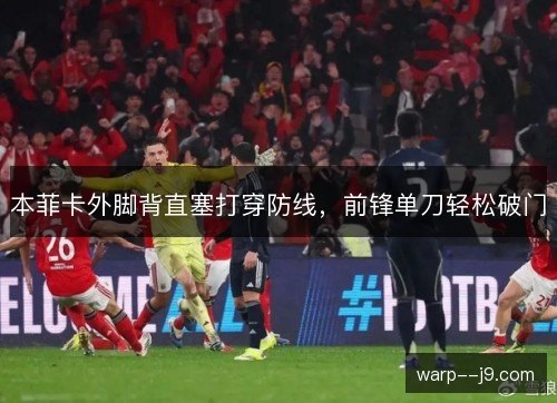 本菲卡外脚背直塞打穿防线，前锋单刀轻松破门
